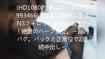 (HD1080P)(まんぴーす)(fc3993466)【無】【顔出し】 SNSフォロワー30万人越え！！絶世のハーフ美女。〜脳内バグ。バックと正常位で2連続中出し〜