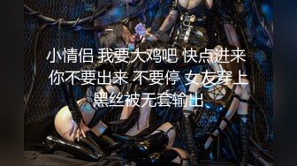 小情侣 我要大鸡吧 快点进来 你不要出来 不要停 女友穿上黑丝被无套输出