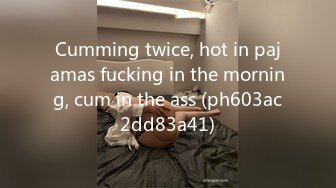 Cumming twice, hot in pajamas fucking in the morning, cum in the ass (ph603ac2dd83a41)