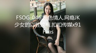 FSOG-046.粉色情人.网瘾JK少女的以性换租.扣扣传媒x91Fans