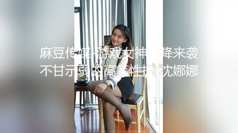 麻豆传媒-游戏女神空降来袭不甘示弱的高等性技-沈娜娜