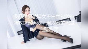 极品美腿美脚女王白丝过膝袜调教踩踏男奴，男奴爽的嗷嗷叫，完整购买