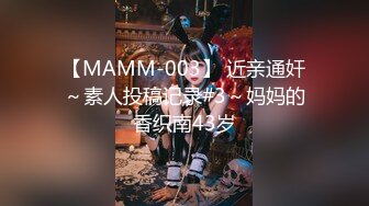 【MAMM-003】 近亲通奸～素人投稿记录#3～妈妈的香织南43岁