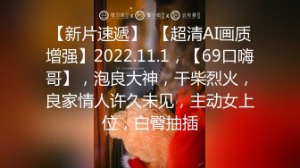 【新片速遞】  【超清AI画质增强】2022.11.1，【69口嗨哥】，泡良大神，干柴烈火，良家情人许久未见，主动女上位，白臀抽插