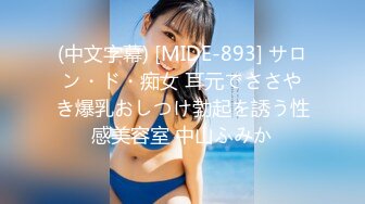 (中文字幕) [MIDE-893] サロン・ド・痴女 耳元でささやき爆乳おしつけ勃起を誘う性感美容室 中山ふみか