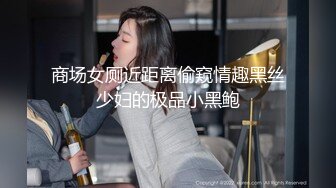 商场女厕近距离偷窥情趣黑丝少妇的极品小黑鲍