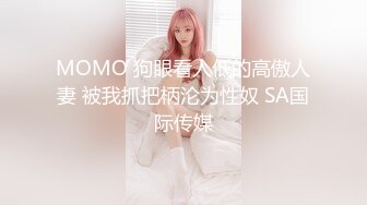 MOMO 狗眼看人低的高傲人妻 被我抓把柄沦为性奴 SA国际传媒