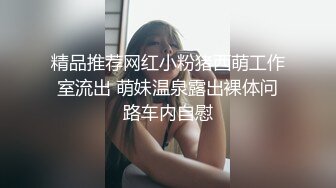 精品推荐网红小粉猪西萌工作室流出 萌妹温泉露出裸体问路车内自慰