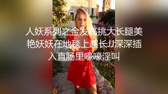 人妖系列之金发高挑大长腿美艳妖妖在地毯上超长JJ深深插入直肠里嚎嚎淫叫