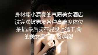 身材瘦小漂亮的气质美女酒店洗完澡被男友各种高难度体位抽插,最后骑在屁股上猛干,肏的美女受不了直求饶!