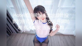 Hotel偷拍稀缺未流出绿叶投影约极品身材校花女友开房啪啪 机不可失 连操好几炮