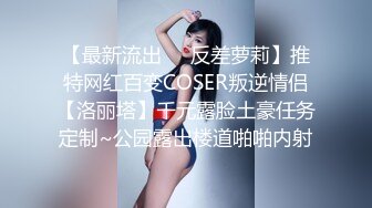 【最新流出❤️反差萝莉】推特网红百变COSER叛逆情侣【洛丽塔】千元露脸土豪任务定制~公园露出楼道啪啪内射