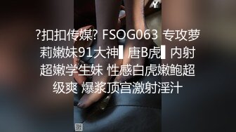 ?扣扣传媒? FSOG063 专攻萝莉嫩妹91大神▌唐B虎▌内射超嫩学生妹 性感白虎嫩鲍超级爽 爆浆顶宫激射淫汁