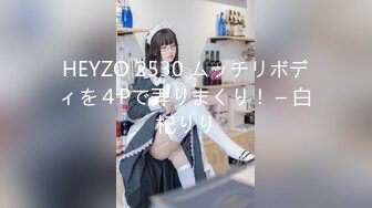 HEYZO 2530 ムッチリボディを４Pで弄りまくり！ – 白杞りり