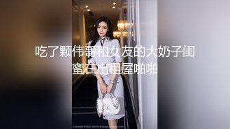 叫上好兄弟再叫上两个美妞来搞4P，奶子大颜值高从沙发搞到房间床上