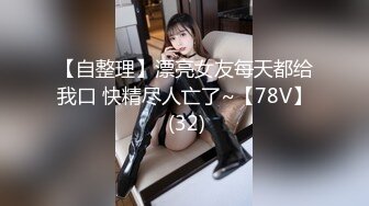 【自整理】漂亮女友每天都给我口 快精尽人亡了~【78V】 (32)