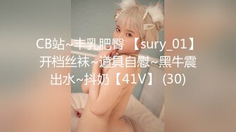 CB站~丰乳肥臀 【sury_01】开档丝袜~道具自慰~黑牛震出水~抖奶【41V】 (30)