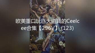 欧美重口玩巨大道具的Ceelcee合集【296V】 (123)