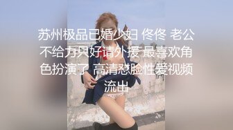 苏州极品已婚少妇 佟佟 老公不给力只好请外援 最喜欢角色扮演了 高清怼脸性爱视频流出