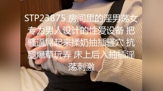 STP23875 房间里的淫男荡女专为男人设计的性爱设备 把骚逼屌起来揉奶抽插骚穴 抗腿爆草玩弄 床上后入抽插淫荡刺激