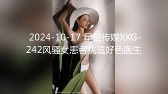  2024-10-17 星空传媒XKG-242风骚女患者挑逗好色医生