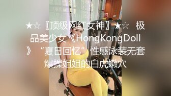 ★☆〖顶级网红女神〗★☆✨极品美少女《HongKongDoll》“夏日回忆”性感泳装无套爆操姐姐的白虎嫩穴