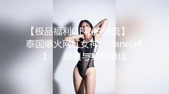 【极品福利OF私拍外流】▶▶泰国爆火网红女神❤️janeja81❤️ 颜值与身材俱佳