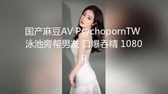 国产麻豆AV PsychopornTW 泳池旁帮男友 口爆吞精 1080p