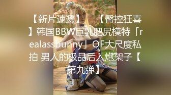 【新片速遞】  ✨【臀控狂喜】韩国BBW巨乳肥尻模特「realassbunny」OF大尺度私拍 男人的极品后入炮架子【第九弹】