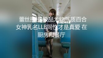   蕾丝拉拉 极品尤物气质百合女神乳名LLB同性才是真爱 在厨房和餐厅