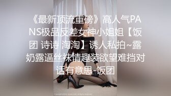 《最新顶流重磅》高人气PANS极品反差女神小姐姐【饭团 诗诗 淘淘】诱人私拍~露奶露逼丝袜情趣装欲望难挡对话有意思-饭团