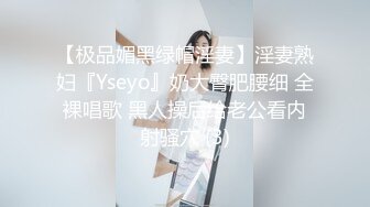 【极品媚黑绿帽淫妻】淫妻熟妇『Yseyo』奶大臀肥腰细 全裸唱歌 黑人操后给老公看内射骚穴 (3)