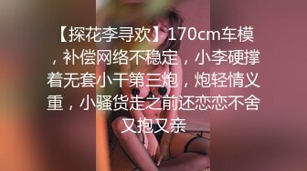 【探花李寻欢】170cm车模，补偿网络不稳定，小李硬撑着无套小干第三炮，炮轻情义重，小骚货走之前还恋恋不舍又抱又亲