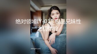 绝对领域LY-018 极品兄妹性之初体验 