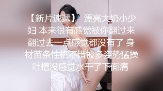 【新片速遞】  漂亮大奶小少妇 本来很有感觉被你翻过来翻过去一点感觉都没有了 身材苗条性格不错被多姿势猛操吐槽没感觉水干了下面痛 