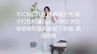 91CM051杜鹃.罪母之伤.亲子打伤校董儿子.为保住学位.母亲被校董威胁脱下衣服..果冻传媒