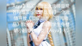 Asya】私拍~恋上大肉棒日常各种唯美性爱野战主打一个激情开放《顶级劲爆☀️订阅精品》浪漫主义上海留学生身材娇小翘臀媚洋女【Asya】私拍~恋上