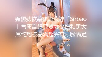 媚黑婊钦慕黑屌大神「Sirbao」气质高跟亚裔女少妇和黑大屌约炮被塞满超兴奋一脸满足