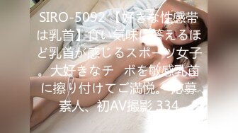 SIRO-5092 【好きな性感帯は乳首】食い気味に答えるほど乳首が感じるスポーツ女子。大好きなチ◯ポを敏感乳首に擦り付けてご満悦。 応募素人、初AV撮影 334