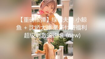 【新片速遞 】 2023-5-10流出酒店偷拍❤️逗逼情侣的嬉戏打闹胖女友几下就把男朋友弄射了