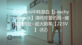 OnlyFans中韩混血【peachycatsnack】清纯可爱的脸~健身肌肉女~超大阴蒂【223V】 (82)