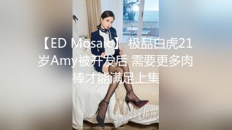 【ED Mosaic】 极品白虎21岁Amy被开发后 需要更多肉棒才能满足上集