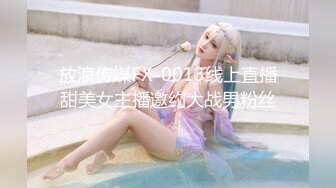 放浪传媒FX-0013线上直播甜美女主播邀约大战男粉丝