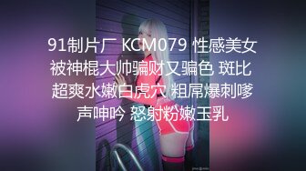 91制片厂 KCM079 性感美女被神棍大帅骗财又骗色 斑比 超爽水嫩白虎穴 粗屌爆刺嗲声呻吟 怒射粉嫩玉乳