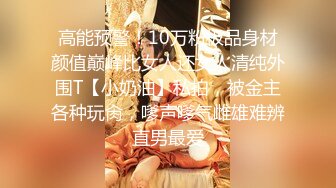 高能预警！10万粉极品身材颜值巅峰比女人还女人清纯外围T【小奶油】私拍，被金主各种玩肏，嗲声嗲气雌雄难辨直男最爱