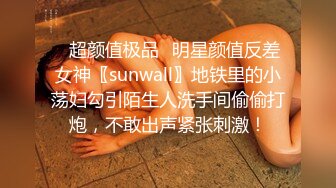 ✿超颜值极品✿明星颜值反差女神〖sunwall〗地铁里的小荡妇勾引陌生人洗手间偷偷打炮，不敢出声紧张刺激！