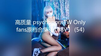 高质量 psychopornTW Onlyfans原档合集【108V】 (54)