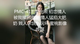 PMC-417 李允熙 初恋情人被我操到高潮 情人猛掐大肥奶 贱人求饶别玩坏 蜜桃影像传媒