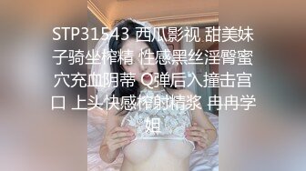 STP31543 西瓜影视 甜美妹子骑坐榨精 性感黑丝淫臀蜜穴充血阴蒂 Q弹后入撞击宫口 上头快感榨射精浆 冉冉学姐