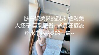 ❤️ 肤白貌美极品靓妹 绝对美人坯子 巨乳肥臀~道具狂插流淫水白浆~爽的一逼~